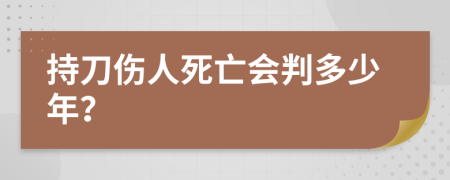 持刀伤人死亡会判多少年？