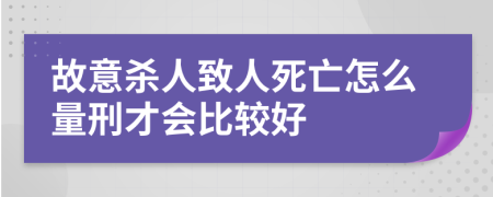 故意杀人致人死亡怎么量刑才会比较好