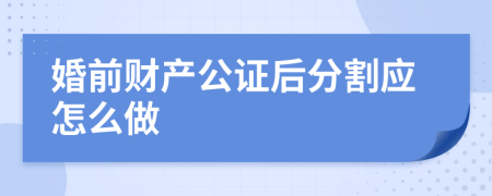 婚前财产公证后分割应怎么做