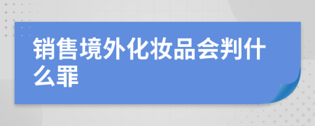 销售境外化妆品会判什么罪