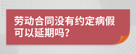 劳动合同没有约定病假可以延期吗？