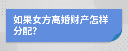 如果女方离婚财产怎样分配？