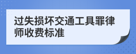 过失损坏交通工具罪律师收费标准