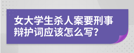 女大学生杀人案要刑事辩护词应该怎么写？