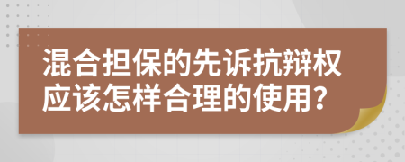 混合担保的先诉抗辩权应该怎样合理的使用？