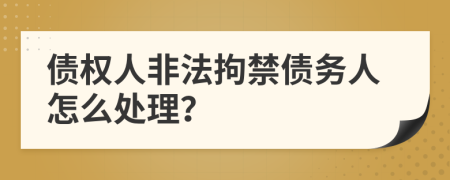 债权人非法拘禁债务人怎么处理？