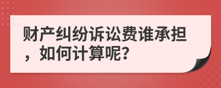 财产纠纷诉讼费谁承担，如何计算呢？