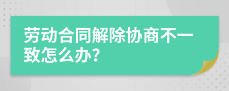 劳动合同解除协商不一致怎么办？