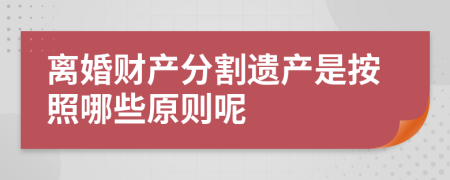 离婚财产分割遗产是按照哪些原则呢