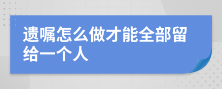 遗嘱怎么做才能全部留给一个人