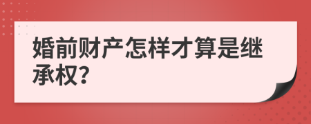 婚前财产怎样才算是继承权？