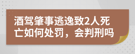 酒驾肇事逃逸致2人死亡如何处罚，会判刑吗