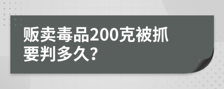 贩卖毒品200克被抓要判多久？