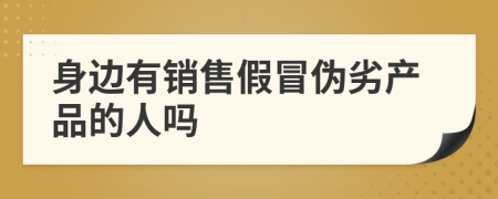 身边有销售假冒伪劣产品的人吗