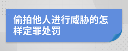 偷拍他人进行威胁的怎样定罪处罚