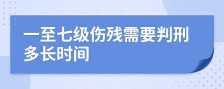 一至七级伤残需要判刑多长时间