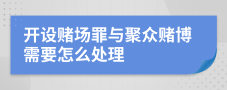 开设赌场罪与聚众赌博需要怎么处理