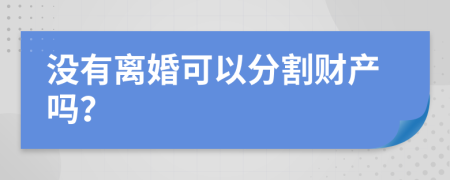 没有离婚可以分割财产吗？