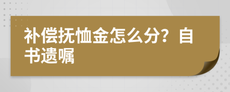 补偿抚恤金怎么分？自书遗嘱