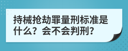 持械抢劫罪量刑标准是什么？会不会判刑？