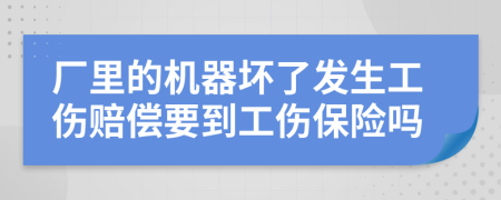 厂里的机器坏了发生工伤赔偿要到工伤保险吗