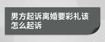 男方起诉离婚要彩礼该怎么起诉