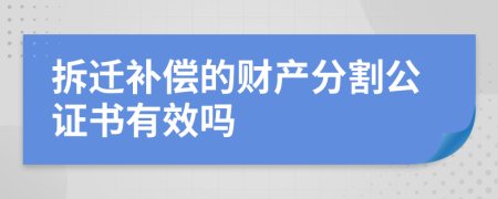 拆迁补偿的财产分割公证书有效吗