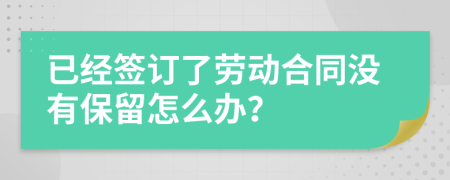 已经签订了劳动合同没有保留怎么办？