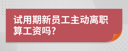 试用期新员工主动离职算工资吗?