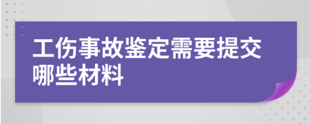 工伤事故鉴定需要提交哪些材料