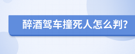 醉酒驾车撞死人怎么判？