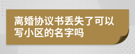 离婚协议书丢失了可以写小区的名字吗