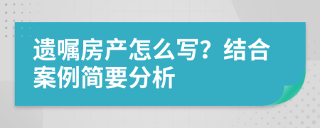 遗嘱房产怎么写？结合案例简要分析