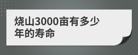 烧山3000亩有多少年的寿命