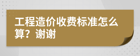 工程造价收费标准怎么算？谢谢