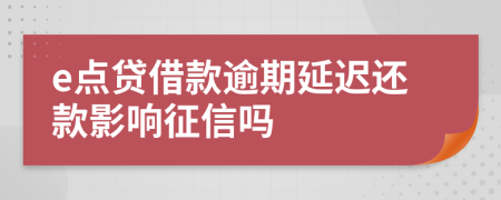 e点贷借款逾期延迟还款影响征信吗