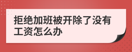 拒绝加班被开除了没有工资怎么办