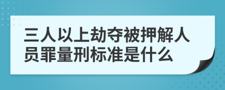 三人以上劫夺被押解人员罪量刑标准是什么