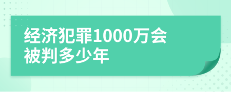 经济犯罪1000万会被判多少年