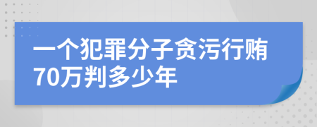 一个犯罪分子贪污行贿70万判多少年