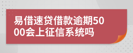 易借速贷借款逾期5000会上征信系统吗