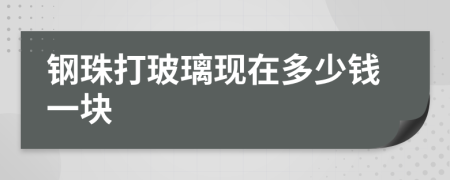 钢珠打玻璃现在多少钱一块