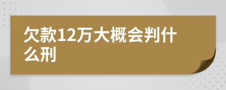 欠款12万大概会判什么刑