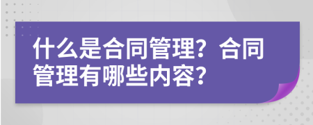 什么是合同管理？合同管理有哪些内容？