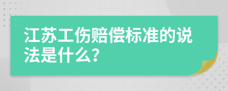 江苏工伤赔偿标准的说法是什么？