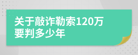 关于敲诈勒索120万要判多少年