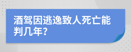 酒驾因逃逸致人死亡能判几年？