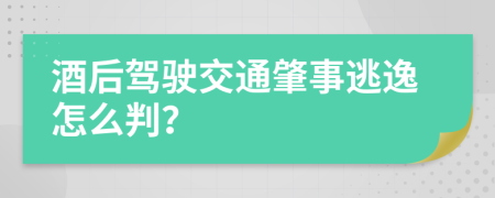 酒后驾驶交通肇事逃逸怎么判？