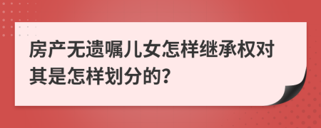 房产无遗嘱儿女怎样继承权对其是怎样划分的？