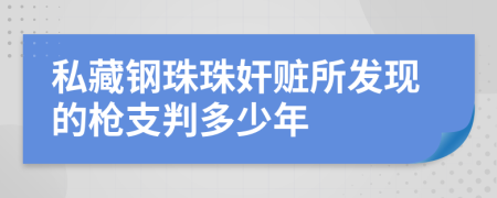 私藏钢珠珠奸赃所发现的枪支判多少年